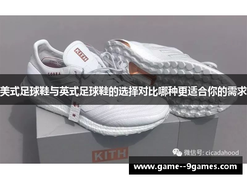 美式足球鞋与英式足球鞋的选择对比哪种更适合你的需求 美式足球鞋与英式足球鞋的选择对比哪种更适合你的需求