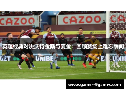 英超经典对决沃特金斯与麦金:回顾赛场上难忘瞬间 英超经典对决沃特金斯与麦金:回顾赛场上难忘瞬间