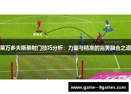 莱万多夫斯基射门技巧分析:力量与精准的完美融合之道 莱万多夫斯基射门技巧分析:力量与精准的完美融合之道