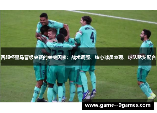 西超杯皇马晋级决赛的关键因素:战术调整、核心球员表现、球队默契配合 西超杯皇马晋级决赛的关键因素:战术调整、核心球员表现、球队默契配合