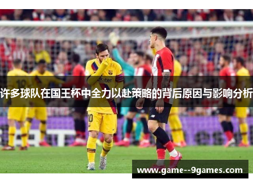 许多球队在国王杯中全力以赴策略的背后原因与影响分析 许多球队在国王杯中全力以赴策略的背后原因与影响分析