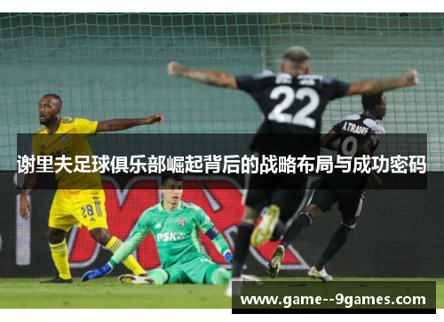 谢里夫足球俱乐部崛起背后的战略布局与成功密码