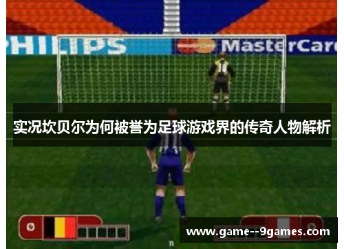 实况坎贝尔为何被誉为足球游戏界的传奇人物解析 实况坎贝尔为何被誉为足球游戏界的传奇人物解析