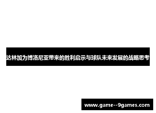达林加为博洛尼亚带来的胜利启示与球队未来发展的战略思考