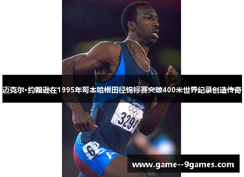 迈克尔·约翰逊在1995年哥本哈根田径锦标赛突破400米世界纪录创造传奇
