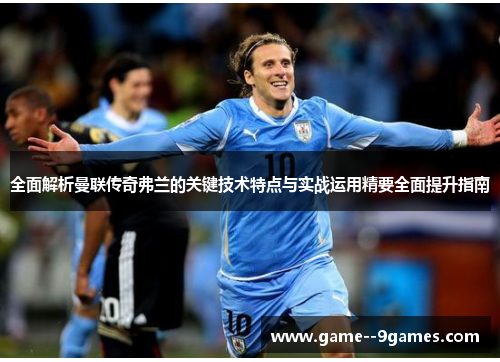 全面解析曼联传奇弗兰的关键技术特点与实战运用精要全面提升指南