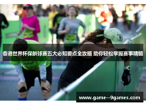 香港世界杯保龄球赛五大必知要点全攻略 助你轻松掌握赛事精髓