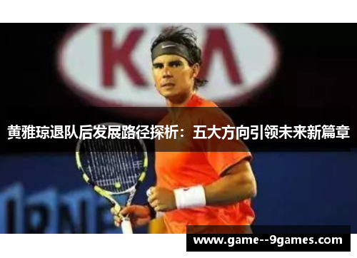 黄雅琼退队后发展路径探析：五大方向引领未来新篇章