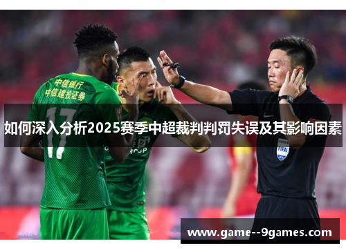 如何深入分析2025赛季中超裁判判罚失误及其影响因素 如何深入分析2025赛季中超裁判判罚失误及其影响因素