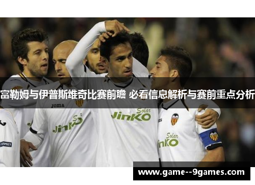 富勒姆与伊普斯维奇比赛前瞻 必看信息解析与赛前重点分析 富勒姆与伊普斯维奇比赛前瞻 必看信息解析与赛前重点分析