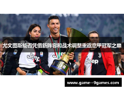 尤文图斯能否凭借新阵容和战术调整重返意甲冠军之巅
