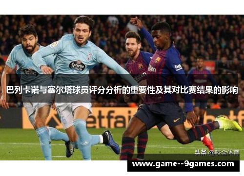 巴列卡诺与塞尔塔球员评分分析的重要性及其对比赛结果的影响 巴列卡诺与塞尔塔球员评分分析的重要性及其对比赛结果的影响
