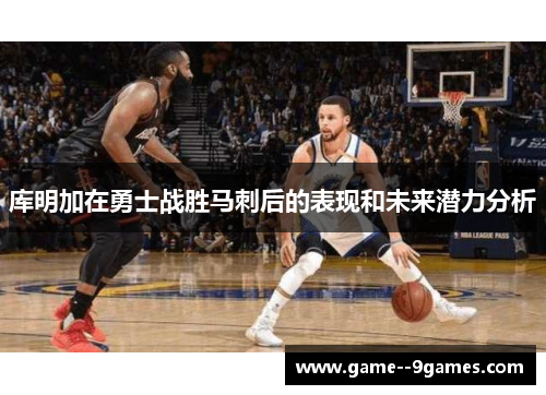 库明加在勇士战胜马刺后的表现和未来潜力分析 库明加在勇士战胜马刺后的表现和未来潜力分析