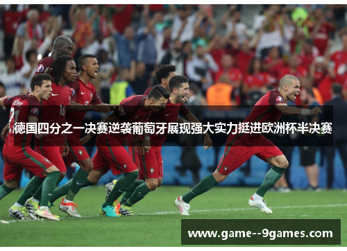 德国四分之一决赛逆袭葡萄牙展现强大实力挺进欧洲杯半决赛 德国四分之一决赛逆袭葡萄牙展现强大实力挺进欧洲杯半决赛