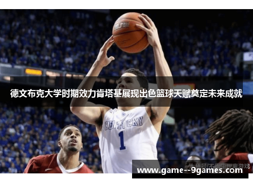 德文布克大学时期效力肯塔基展现出色篮球天赋奠定未来成就 德文布克大学时期效力肯塔基展现出色篮球天赋奠定未来成就