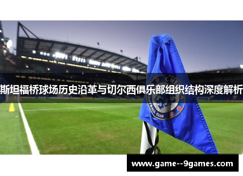 斯坦福桥球场历史沿革与切尔西俱乐部组织结构深度解析 斯坦福桥球场历史沿革与切尔西俱乐部组织结构深度解析