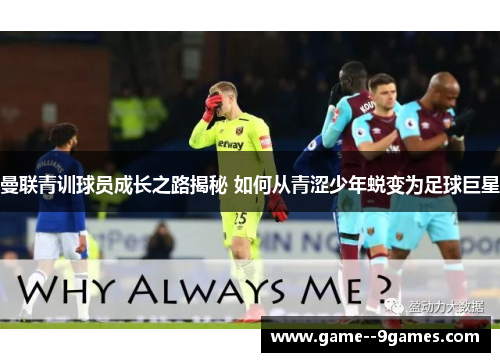 曼联青训球员成长之路揭秘 如何从青涩少年蜕变为足球巨星