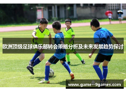 欧洲顶级足球俱乐部转会策略分析及未来发展趋势探讨