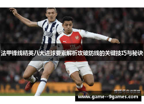 法甲锋线精英八大进球要素解析攻破防线的关键技巧与秘诀