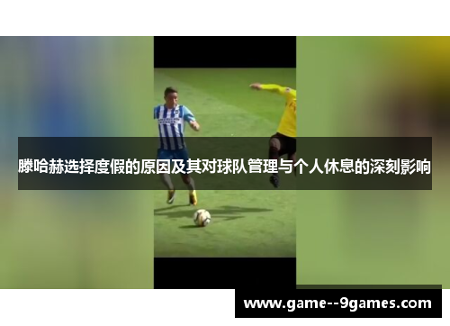 滕哈赫选择度假的原因及其对球队管理与个人休息的深刻影响