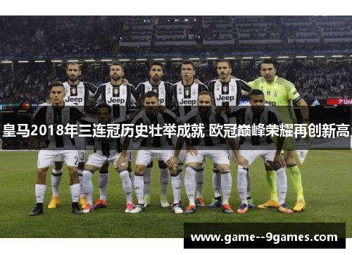 皇马2018年三连冠历史壮举成就 欧冠巅峰荣耀再创新高 皇马2018年三连冠历史壮举成就 欧冠巅峰荣耀再创新高