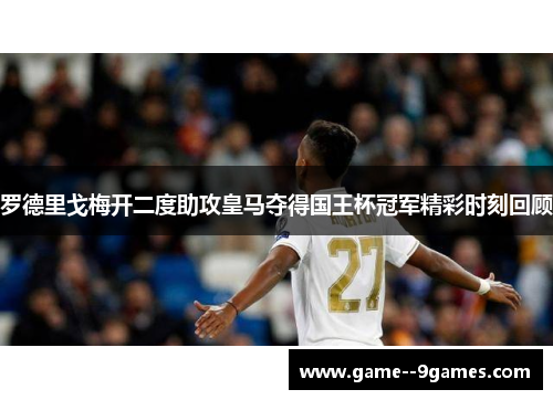 罗德里戈梅开二度助攻皇马夺得国王杯冠军精彩时刻回顾 罗德里戈梅开二度助攻皇马夺得国王杯冠军精彩时刻回顾