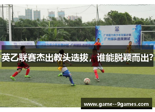 英乙联赛杰出教头选拔,谁能脱颖而出? 英乙联赛杰出教头选拔,谁能脱颖而出?