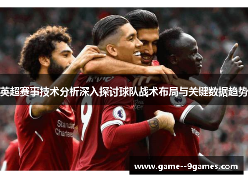 英超赛事技术分析深入探讨球队战术布局与关键数据趋势
