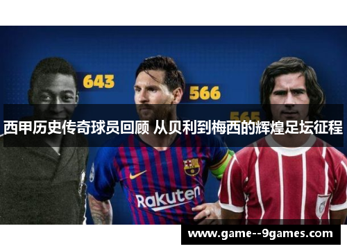 西甲历史传奇球员回顾 从贝利到梅西的辉煌足坛征程 西甲历史传奇球员回顾 从贝利到梅西的辉煌足坛征程