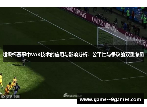 超级杯赛事中VAR技术的应用与影响分析：公平性与争议的双重考量