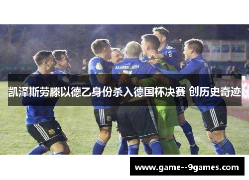 凯泽斯劳滕以德乙身份杀入德国杯决赛 创历史奇迹