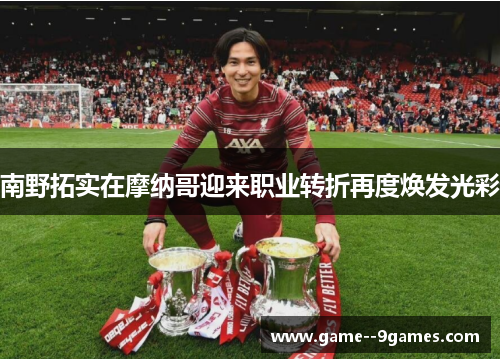 南野拓实在摩纳哥迎来职业转折再度焕发光彩