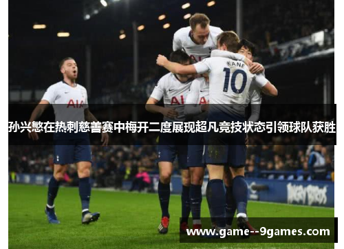 孙兴慜在热刺慈善赛中梅开二度展现超凡竞技状态引领球队获胜 孙兴慜在热刺慈善赛中梅开二度展现超凡竞技状态引领球队获胜
