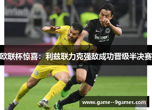 欧联杯惊喜:利兹联力克强敌成功晋级半决赛 欧联杯惊喜:利兹联力克强敌成功晋级半决赛