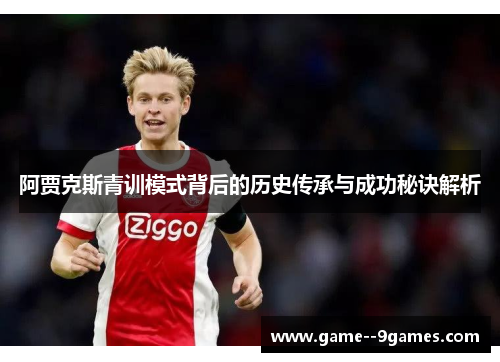 阿贾克斯青训模式背后的历史传承与成功秘诀解析 阿贾克斯青训模式背后的历史传承与成功秘诀解析