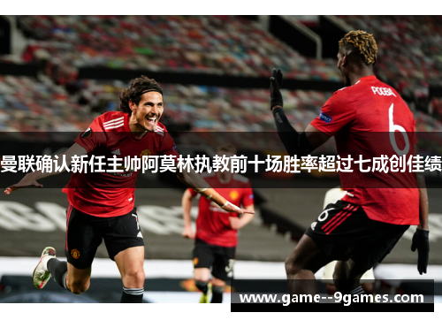 曼联确认新任主帅阿莫林执教前十场胜率超过七成创佳绩 曼联确认新任主帅阿莫林执教前十场胜率超过七成创佳绩