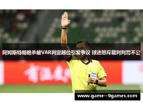阿姆斯特朗绝杀被VAR判定越位引发争议 球迷怒斥裁判判罚不公 阿姆斯特朗绝杀被VAR判定越位引发争议 球迷怒斥裁判判罚不公